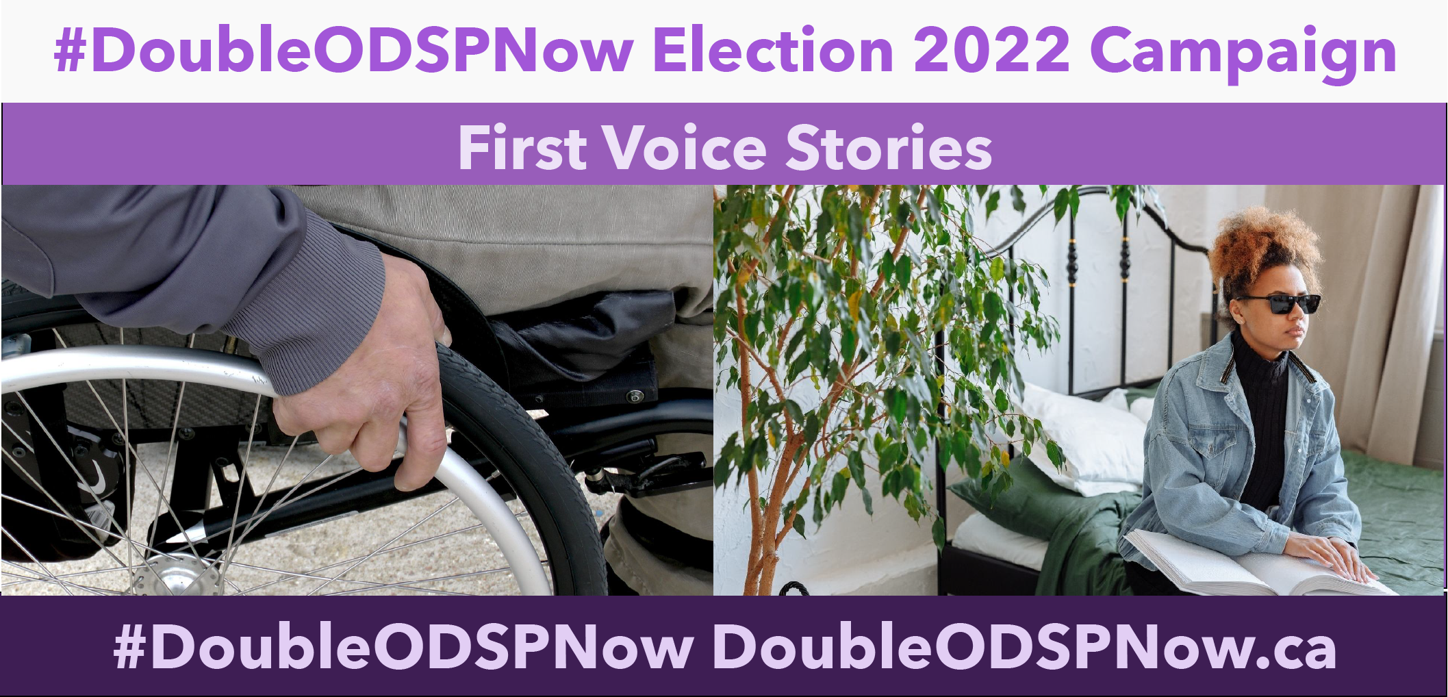 DoubleODSP Now Election 2022 Campaign. First Voice Stories. Picture of person in wheelchair. Picture of blind person alone on bed.